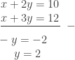 \frac{\begin{matrix} x+2y=10\\ x+3y=12 \end{matrix}}{}\ -\\\ \ \ \ \ \ \ -y=-2\\\begin{matrix} & \end{matrix}y=2 