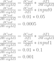 \frac{\partial Cost}{\partial Weight2} = \frac{\partial Cost}{\partial Z1} * \frac{\partial Z1}{\partial Weight2}\\ \frac{\partial Cost}{\partial Weight2} = \frac{\partial Cost}{\partial Z1} * input0\\ \frac{\partial Cost}{\partial Weight2} = 0.01 * 0.05\\ \frac{\partial Cost}{\partial Weight2} = 0.0005\\ \\ \frac{\partial Cost}{\partial Weight3} = \frac{\partial Cost}{\partial Z1} * \frac{\partial Z1}{\partial Weight3}\\ \frac{\partial Cost}{\partial Weight3} = \frac{\partial Cost}{\partial Z1} * input1\\ \frac{\partial Cost}{\partial Weight3} = 0.01 * 0.1\\ \frac{\partial Cost}{\partial Weight3} = 0.001\\ 