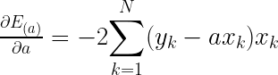 \frac{\partial E_{(a)}}{\partial a} = -2{\displaystyle \sum_{k=1}^{N}} (y_{k}-ax_{k})x_{k}