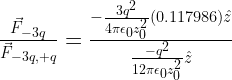 \frac{\vec{F}_{-3q}}{\vec{F}_{-3q,+q}} = \frac{-\frac{3q^2}{4\pi\epsilon_0z_0^2} (0.117986) \hat{z}}{\frac{-q^2}{12\pi\epsilon_0z_0^2} \hat{z}} 