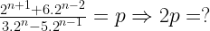 \frac{{{2}^{n+1}}+{{6.2}^{n-2}}}{{{3.2}^{n}}-{{5.2}^{n-1}}}=p\Rightarrow 2p=?