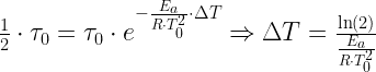 \frac{1}{2}\cdot {{\tau }_{0}}={{\tau }_{0}}\cdot {{e}^{-\frac{{{E}_{a}}}{R\cdot T_{_{0}}^{2}}\cdot \Delta T}}\Rightarrow \Delta T=\frac{\ln \left( 2 \right)}{\frac{{{E}_{a}}}{R\cdot T_{0}^{2}}}