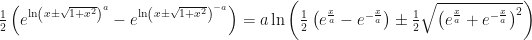 \frac{1}{2}\left( e^{\ln \left( x\pm \sqrt{1+x^{2}}\right) ^{a}}-e^{\ln \left( x\pm \sqrt{1+x^{2}}\right) ^{-a}}\right) =a\ln \left( \frac{1}{2}\left( e^{\frac{x}{a}}-e^{-\frac{x}{a}}\right) \pm \frac{1}{2}\sqrt{\left( e^{\frac{x}{a}}+e^{-\frac{x}{a}}\right) ^{2}}\right) 