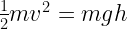 \frac{1}{2}mv^2 = mgh 