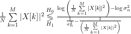 \frac{1}{N} \sum\limits_{k=1}^M |X[k]|^2 \underset{H_1}{\overset{H_0}{\lessgtr}} \frac{\log{\left( \frac{1}{N} \sum\limits_{k=1}^M |X[k]|^2 \right)}-\log{\sigma_n^2}}{\frac{1}{\sigma_n^2}-\frac{1}{\left( \frac{1}{N} \sum\limits_{k=1}^M |X[k]|^2 \right)}}
