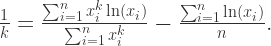 \frac{1}{k} = \frac{\sum_{i=1}^{n}x_{i}^{k}\ln(x_{i})}{\sum_{i=1}^{n}x_{i}^{k}} -\frac{\sum_{i=1}^{n}\ln(x_{i})}{n}.