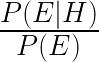 \frac{P(E|H)}{P(E)} 