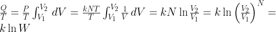 \frac{Q}{T}=\frac{P}{T}\int_{V_1}^{V_2}\, dV=\frac{kNT}{T}\int_{V_1}^{V_2}\frac{1}{V}\, dV=kN\ln \frac{V_2}{V_1}=k\ln\left ( \frac{V_2}{V_1} \right )^N=k\ln W