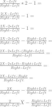 \frac{X-Left}{Right-Left} * 2 - 1 =\\ \\ \frac{2(X-Left)}{Right-Left} - 1 =\\ \\ \frac{2X-2*Left}{Right-Left} - 1 =\\ \\ \frac{2X-2*Left}{Right-Left} - \frac{Right-Left}{Right-Left} =\\ \\ \frac{2X-2*Left-(Right-Left)}{Right-Left} =\\ \\ \frac{2X-2*Left-Right+Left}{Right-Left} =\\ \\ \frac{2X-Left-Right}{Right-Left} =\\ \\ \frac{2X}{Right-Left} - \frac{Right+Left}{Right-Left} =\\ \\ \frac{2}{Right-Left}X - \frac{Right+Left}{Right-Left}\\ 