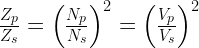 \frac{Z_p}{Z_s}=\left(\frac{N_p}{N_s}\right)^2=\left(\frac{V_p}{V_s}\right)^2 