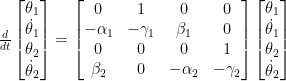 \frac{d}{dt}\left[ \begin{matrix}  {{\theta }_{1}} \\  {{{\dot{\theta }}}_{1}} \\  {{\theta }_{2}} \\  {{{\dot{\theta }}}_{2}} \\  \end{matrix} \right]=\left[ \begin{matrix}  0 & 1 & 0 & 0 \\  -{{\alpha }_{1}} & -{{\gamma }_{1}} & {{\beta }_{1}} & 0 \\  0 & 0 & 0 & 1 \\  {{\beta }_{2}} & 0 & -{{\alpha }_{2}} & -{{\gamma }_{2}} \\  \end{matrix} \right]\left[ \begin{matrix}  {{\theta }_{1}} \\  {{{\dot{\theta }}}_{1}} \\  {{\theta }_{2}} \\  {{{\dot{\theta }}}_{2}} \\  \end{matrix} \right]