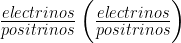 \frac{electrinos}{positrinos} \left ( \frac{electrinos}{positrinos} \right ) 