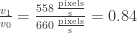 \frac{v_1}{v_0}=\frac{558\,\frac{\textrm{pixels}}{\textrm{s}}}{660\, \frac{\textrm{pixels}}{\textrm{s}}}=0.84