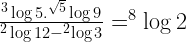 \frac {^3\log 5 . ^{\sqrt{5}}\log9}{^2\log 12 - ^2\log 3}=^8\log 2 