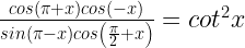 \frac { cos(\pi +x)cos(-x) }{ sin(\pi -x)cos\left( \frac { \pi }{ 2 } +x \right) } ={ cot }^{ 2 }x