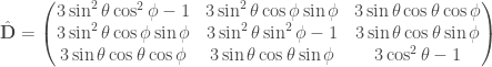 \hat{\mathbf{D}} = \begin{pmatrix} 3 \sin^2{\theta} \cos^2{\phi} - 1 & 3 \sin^2{\theta} \cos{\phi} \sin{\phi} & 3 \sin{\theta} \cos{\theta} \cos{\phi} \\ 3 \sin^2{\theta} \cos{\phi} \sin{\phi} & 3 \sin^2{\theta} \sin^2{\phi} - 1 & 3 \sin{\theta} \cos{\theta} \sin{\phi} \\ 3 \sin{\theta} \cos{\theta} \cos{\phi} & 3 \sin{\theta} \cos{\theta} \sin{\phi} & 3 \cos^2{\theta} - 1 \end{pmatrix} 