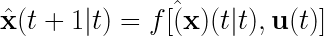 \hat{\mathbf{x}}(t+1|t) = f[\hat(\mathbf{x})(t|t), \mathbf{u}(t)] 