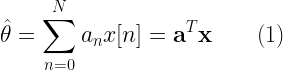 \hat{\theta} = \displaystyle{\sum_{n=0}^{N} a_n x[n] = \textbf{a}^T \textbf{x}}  \quad\quad (1) 