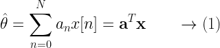 \hat{\theta} = \displaystyle{\sum_{n=0}^{N} a_n x[n] = \textbf{a}^T \textbf{x}}  \quad\quad \rightarrow (1) 