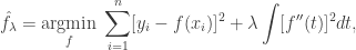 \hat{f}_\lambda = \underset{f}{\text{argmin}} \; \displaystyle\sum_{i=1}^n [y_i - f(x_i)]^2 + \lambda \displaystyle\int [f''(t)]^2 dt,