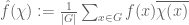 \hat f(\chi) := \frac{1}{|G|} \sum_{x \in G} f(x) \overline{\chi(x)}