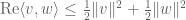 \hbox{Re} \langle v, w \rangle \leq \frac{1}{2} \|v\|^2 + \frac{1}{2} \|w\|^2