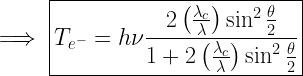 \implies \boxed{T_{e^-} = h\nu \frac{2\left(\frac{\lambda_c}{\lambda}\right)\sin^2\frac{\theta}{2}}{1+2\left(\frac{\lambda_c}{\lambda}\right)\sin^2\frac{\theta}{2}} } 