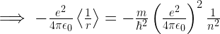 \implies -\frac{e^2}{4\pi \epsilon_0} \left<\frac{1}{r}\right>=  -\frac{m}{\hbar^2}\left(\frac{e^2}{4\pi \epsilon_0 }\right)^2\frac{1}{n^2} 