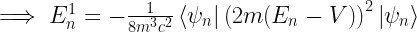 \implies E_n^1=-\frac{1}{8m^3c^2}\left<\psi_n\right|\left(2m(E_n-V)\right)^2\left|\psi_n\right>