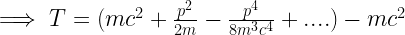 \implies T=(mc^2+\frac{p^2}{2m}-\frac{p^4}{8m^3c^4}+....)-mc^2 