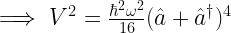 \implies V^2=\frac{\hbar^2\omega^2}{16}(\hat{a}+\hat{a}^\dagger)^4 