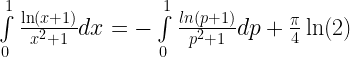 \int\limits_0^1 {\frac{{\ln (x + 1)}}{{{x^2} + 1}}dx}  =  - \int\limits_0^1 {\frac{{ln(p + 1)}}{{{p^2} + 1}}dp}  + \frac{\pi }{4}\ln (2) 