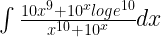 \int { \frac { { 10x }^{ 9 }+{ 10 }^{ x }log{ e }^{ 10 } }{ { x }^{ 10 }+{ 10 }^{ x } } dx } 