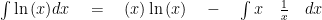 \int { \ln { (x) } dx } \quad =\quad (x)\ln { (x) } \quad -\quad \int { x\quad \frac { 1 }{ x } } \quad dx