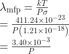 \lambda_\text{mfp} = \frac{kT}{P\sigma} \\  = \frac{411.24 \times 10^{-23}}{P \left(1.21 \times 10^{-18} \right)} \\  = \frac{3.40 \times 10^{-3}}{P} 