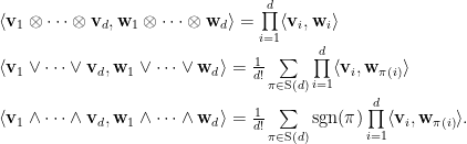 \langle \mathbf{v}_1 \otimes \dots \otimes \mathbf{v}_d,\mathbf{w}_1 \otimes \dots \otimes \mathbf{w}_d \rangle = \prod\limits_{i=1}^d \langle \mathbf{v}_i,\mathbf{w}_i \rangle \\ \langle \mathbf{v}_1 \vee \dots \vee \mathbf{v}_d,\mathbf{w}_1 \vee \dots \vee \mathbf{w}_d \rangle = \frac{1}{d!}\sum\limits_{\pi \in \mathrm{S}(d)}\prod\limits_{i=1}^d \langle \mathbf{v}_i,\mathbf{w}_{\pi(i)} \rangle \\ \langle \mathbf{v}_1 \wedge \dots \wedge \mathbf{v}_d,\mathbf{w}_1 \wedge \dots \wedge \mathbf{w}_d \rangle = \frac{1}{d!}\sum\limits_{\pi \in \mathrm{S}(d)} \mathrm{sgn}(\pi)\prod\limits_{i=1}^d \langle \mathbf{v}_i,\mathbf{w}_{\pi(i)} \rangle.