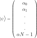 \large| \psi \big \rangle = \left( {\begin{array}{c} \alpha _{0}\\ \alpha_{1}\\ .\\ .\\ .\\ \alpha{N-1}\\ \end{array} } \right)