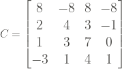 \large C = \begin{bmatrix} 8 &-8 &8 &-8 \\ 2&4 &3 &-1 \\ 1 &3 &7 &0 \\ -3 &1 &4 &1 \end{bmatrix}