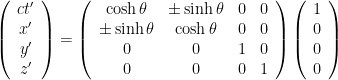 \left(\begin{array}{c} ct' \\ x' \\ y' \\ z' \end{array}\right) =\left(\begin{array}{cccc} \cosh\theta & \pm\sinh\theta & 0 & 0 \\ \pm\sinh\theta & \cosh\theta & 0 & 0 \\ 0 & 0 & 1 & 0 \\ 0 & 0 & 0 & 1 \end{array}\right)\left(\begin{array}{c} 1 \\ 0 \\ 0 \\ 0 \end{array}\right) 