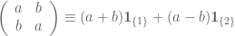\left(\begin{array}{cc}a&b\\b&a\end{array}\right)\equiv (a+b)\mathbf{1}_{\{1\}}+(a-b)\mathbf{1}_{\{2\}}