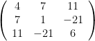 \left(\begin{array}{ccc}4 & 7 & 11 \\7 & 1 & -21\\11 & -21 & 6\end{array}\right)