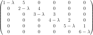 \left(\begin{matrix}  1-\lambda & 5 & 0 & 0 & 0 & 0 \\  0 & 2-\lambda & 4 & 0 & 0 & 0 \\  0 & 0 & 3-\lambda & 3 & 0 & 0 \\  0 & 0 & 0 & 4-\lambda & 2 & 0 \\  0 & 0 & 0 & 0 & 5-\lambda & 1 \\  0 & 0 & 0 & 0 & 0 & 6-\lambda  \end{matrix}\right)    