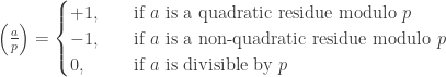 \left( \frac a p\right) = \begin{cases} +1, \quad &\text{if } a \text{ is a quadratic residue modulo } p\\ -1, \quad &\text{if } a \text{ is a non-quadratic residue modulo } p\\0, \quad &\text{if } a \text{ is divisible by } p\end{cases}