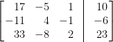 \left[\!\!\begin{array}{rrrcr}  17&-5&1&\vline&10\\  -11&4&-1&\vline&-6\\  33&-8&2&\vline&23  \end{array}\!\!\right]