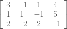 \left[\begin{array}{ c c c | c } 3 & -1 & 1 & 4 \\ 1 & 1 & -1 & 5 \\ 2 & -2 & 2 & -1 \end{array}\right] 