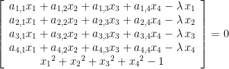 \left[\begin{array}{c}  a_{{1,1}}x_{{1}}+a_{{1,2}}x_{{2}}+a_{{1,3}}x_{{3}}+a_{{1,4}}x_{{4}}-\lambda\, x_{{1}}\\  a_{{2,1}}x_{{1}}+a_{{2,2}}x_{{2}}+a_{{2,3}}x_{{3}}+a_{{2,4}}x_{{4}}-\lambda\, x_{{2}}\\  a_{{3,1}}x_{{1}}+a_{{3,2}}x_{{2}}+a_{{3,3}}x_{{3}}+a_{{3,4}}x_{{4}}-\lambda\, x_{{3}}\\  a_{{4,1}}x_{{1}}+a_{{4,2}}x_{{2}}+a_{{4,3}}x_{{3}}+a_{{4,4}}x_{{4}}-\lambda\, x_{{4}}\\  {x_{{1}}}^{2}+{x_{{2}}}^{2}+{x_{{3}}}^{2}+{x_{{4}}}^{2}-1  \end{array}\right]=0  