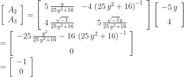\left[\begin{array}{c} A_{2}\\ A_{3} \end{array}\right]=\left[\begin{array}{cc} 5\,{\frac{y}{25\,{y}^{2}+16}} & -4\,\left(25\,{y}^{2}+16\right)^{-1}\\ \noalign{\medskip}4\,{\frac{\sqrt{-1}}{25\,{y}^{2}+16}} & 5\,{\frac{\sqrt{-1}y}{25\,{y}^{2}+16}} \end{array}\right]\left[\begin{array}{c} -5\, y\\ \noalign{\medskip}4 \end{array}\right]\\ =\left[\begin{array}{c} -25\,{\frac{{y}^{2}}{25\,{y}^{2}+16}}-16\,\left(25\,{y}^{2}+16\right)^{-1}\\ \noalign{\medskip}0 \end{array}\right]\\ =\left[\begin{array}{c} -1\\ 0 \end{array}\right] 