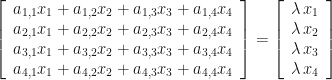 \left[\begin{array}{c} a_{{1,1}}x_{{1}}+a_{{1,2}}x_{{2}}+a_{{1,3}}x_{{3}}+a_{{1,4}}x_{{4}}\\ a_{{2,1}}x_{{1}}+a_{{2,2}}x_{{2}}+a_{{2,3}}x_{{3}}+a_{{2,4}}x_{{4}}\\ a_{{3,1}}x_{{1}}+a_{{3,2}}x_{{2}}+a_{{3,3}}x_{{3}}+a_{{3,4}}x_{{4}}\\ a_{{4,1}}x_{{1}}+a_{{4,2}}x_{{2}}+a_{{4,3}}x_{{3}}+a_{{4,4}}x_{{4}} \end{array}\right]=\left[\begin{array}{c} \lambda\, x_{{1}}\\ \lambda\, x_{{2}}\\ \lambda\, x_{{3}}\\ \lambda\, x_{{4}} \end{array}\right] 