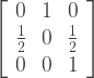 \left[ \begin{array}{ccc} 0 & 1 & 0 \\ \frac{1}{2} & 0 & \frac{1}{2} \\ 0 & 0 & 1 \end{array} \right] 