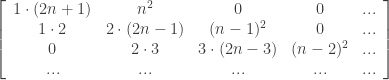 \left[ \begin{array}{cccccc} 1 \cdot (2n+1)  & n^2 & 0 & 0 & ... \\ 1 \cdot 2 & 2 \cdot (2n-1) & (n-1)^2 & 0 & ... \\ 0 & 2 \cdot 3 & 3 \cdot (2n-3) & (n-2)^2 & ... \\ ... & ... & ... & ... & ... \end{array} \right] 